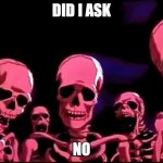 Skeletons Roasting | DID I ASK; NO | image tagged in skeletons roasting | made w/ Imgflip meme maker