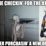atf doot | ME CHECKIN' FOR THE ATF; AFTER PURCHASIN' A NEW DOOT | image tagged in skeleton looking through blinds,ak47,atf,gun control,guns,firearms | made w/ Imgflip meme maker