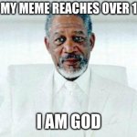 i AM GOD!!!!!!!!!!!!!!! | ME AFTER MY MEME REACHES OVER 10K VIEWS; I AM GOD | image tagged in i am god,god,me and the boys at 3 am,repost,david_da_god | made w/ Imgflip meme maker