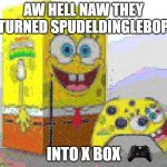 SPUNCH BOP XBOX | AW HELL NAW THEY TURNED SPUDELDINGLEBOP; INTO X BOX | image tagged in spunch bop xbox | made w/ Imgflip meme maker