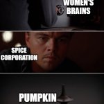 Pumpkin Spice | WOMEN'S BRAINS; SPICE CORPORATION; PUMPKIN | image tagged in inception - planting of an idea | made w/ Imgflip meme maker