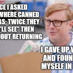Grocery Store Tips | TWICE I ASKED CLERKS WHERE CANNED FRUIT WAS; TWICE THEY SAID "I'LL SEE" THEN LEFT WITHOUT RETURNING; MEMEs by Dan Campbell; I GAVE UP WAITING AND FOUND THEM MYSELF IN ISLE "C" | image tagged in grocery store tips | made w/ Imgflip meme maker