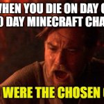 You Were The Chosen One (Star Wars) | WHEN YOU DIE ON DAY OF THE 100 DAY MINECRAFT CHALLENGE YOU WERE THE CHOSEN ONE | image tagged in memes,you were the chosen one star wars | made w/ Imgflip meme maker
