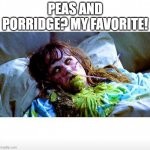 Happy Halloween! | PEAS AND PORRIDGE? MY FAVORITE! | image tagged in peas and porridge,9 months later,9 days old,theyre your kids not mine,but god not god you work | made w/ Imgflip meme maker