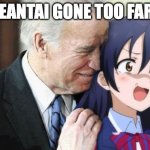 Biden Anime | HEANTAI GONE TOO FARE | image tagged in biden anime | made w/ Imgflip meme maker