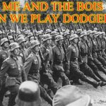 It's War Time | ME AND THE BOIS WHEN WE PLAY DODGEBALL | image tagged in german soldiers marching,memes | made w/ Imgflip meme maker