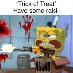 No raisins gonna ruin this Halloween | “Trick of Treat”
Have some raisi- | image tagged in spongebob ak-47,trick or treat,halloween,raisin,memes | made w/ Imgflip meme maker