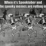 Sorry i'm late. | When it's Spooktober and the spooky memes are rolling in. | image tagged in spooky scary skeletons,halloween,spooktober,skeleton | made w/ Imgflip meme maker