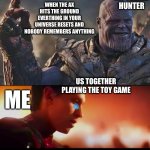 Thanos Snap | WHEN THE AX HITS THE GROUND EVERTHING IN YOUR UNIVERSE RESETS AND NOBODY REMEMBERS ANYTHING; MY FREIND HUNTER; US TOGETHER PLAYING THE TOY GAME; ME | image tagged in thanos snap | made w/ Imgflip meme maker