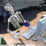 Waiting skeleton | Me waiting for october 31st so I can overload the website with spooky memes: | image tagged in waiting skeleton | made w/ Imgflip meme maker