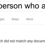 0 Results found | The person who asked | image tagged in 0 results found | made w/ Imgflip meme maker