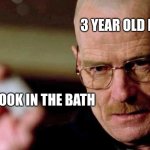 Every 3 year old | 3 YEAR OLD ME; THE SHIT I TOOK IN THE BATH | image tagged in this is not meth breaking bad walter white | made w/ Imgflip meme maker
