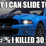 Mustang | HEY I CAN SLIDE TOO; OH F@#*% I KILLED 30 PEOPLE | image tagged in mustang | made w/ Imgflip meme maker
