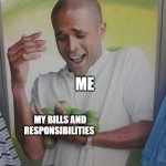 life | ME; MY BILLS AND RESPONSIBILITIES | image tagged in memes,why can't i hold all these limes | made w/ Imgflip meme maker