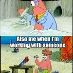 Can anyone relate | me whenever I'm working alone; Also me when I'm working with someone | image tagged in smart patrick vs dumb patrick | made w/ Imgflip meme maker