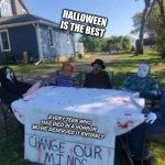 Change our minds | HALLOWEEN IS THE BEST; EVERY TEEN WHO HAS DIED IN A HORROR MOVIE DESERVED IT ENTIRELY | image tagged in change our minds,halloween,scary,spooky,fun,lol | made w/ Imgflip meme maker