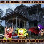 the haunted house of waaaaaaaaaaah | WELCOME TO THE HAUNTED HOUSE OF WAAAAAAAAH; HAPPY HALLOWEEN FROM THE ALTER EGO BRO | image tagged in haunted house,spongebob,waluigi,halloween | made w/ Imgflip meme maker