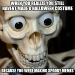 shoot. | WHEN YOU REALIZE YOU STILL HAVENT MADE A HALLOWEEN COSTUME; BECAUSE YOU WERE MAKING SPOOKY MEMES | image tagged in scared spookieton | made w/ Imgflip meme maker