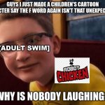 Say it with me, kids! "ROBOT CHICKEN IS OVERRATED!!!" | GUYS I JUST MADE A CHILDREN'S CARTOON CHARACTER SAY THE F WORD AGAIN ISN'T THAT UNEXPECTED LOL WHY IS NOBODY LAUGHING? [ADULT SWIM] | image tagged in annoying polar express kid,robot chicken,adult swim | made w/ Imgflip meme maker
