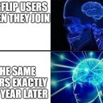 happened to me | IMGFLIP USERS WHEN THEY JOIN; THE SAME USERS EXACTLY ONE YEAR LATER | image tagged in expanding brain 2,expanding brain,new users | made w/ Imgflip meme maker