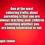 Red Background | One of the most sobering truths about parenting is that you are always teaching your children something whether you are being intentional or not. - Reggie Joiner | image tagged in red background | made w/ Imgflip meme maker