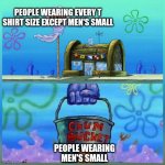 People wearing Men's small t shirt size has total adult population that is less than 1% | PEOPLE WEARING EVERY T SHIRT SIZE EXCEPT MEN'S SMALL; PEOPLE WEARING MEN'S SMALL | image tagged in memes,krusty krab vs chum bucket,size | made w/ Imgflip meme maker