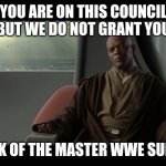 You are on this council but we do not grant you the rank of the master wwe superstar | YOU ARE ON THIS COUNCIL BUT WE DO NOT GRANT YOU; THE RANK OF THE MASTER WWE SUPERSTAR | image tagged in you are on this council but we do not grant you the rank of mast | made w/ Imgflip meme maker