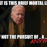 What is the brief mortal life anyway | WHAT IS THIS BRIEF MORTAL LIFE ... IF NOT THE PURSUIT OF .. A ... ANYWAY | image tagged in brief mortal life,joe biden,funny,motivational,house of the dragon,hotd | made w/ Imgflip meme maker