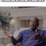 Michael Jordan took it personally | WHEN IM SAID THE BE LUCKY TO BE BORN AND MY SIBLING IS BORN LUCKY | image tagged in michael jordan took it personally | made w/ Imgflip meme maker