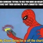 Bruh moment | WHEN SOMEONE TRYING TO USE YOU HAVE AN NEGATIVE IQ INSULT BUT THEN SAYING I'M 100% SMARTER THAN YOU | image tagged in my clown detector is off the charts,do you are have stupid | made w/ Imgflip meme maker