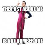 haha unfuni lazytown meme | THE POST ABOVE ME; IS NOT NUMBER ONE | image tagged in robbie rotten,lazytown,unfunny | made w/ Imgflip meme maker