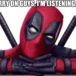 Deadpool - Head Pose | CARRY ON GUYS, I'M LISTENING...💞 | image tagged in deadpool - head pose | made w/ Imgflip meme maker