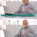 Hide the Pain Harold Meme | I made a meme about Sprite… …it only got 7 ups | image tagged in memes,hide the pain harold | made w/ Imgflip meme maker