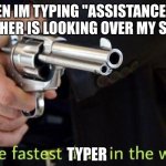 Assistance | ME WHEN IM TYPING "ASSISTANCE" WHILE THE TEACHER IS LOOKING OVER MY SHOULDER; TYPER | image tagged in fastest draw in the west | made w/ Imgflip meme maker