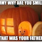 Cannibalism | TIMMY WHY ARE YOU SMILING; THAT WAS YOUR FATHER | image tagged in cannibalism pumpkin,spooktober,halloween,pumpkin | made w/ Imgflip meme maker