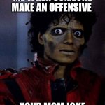 Michael Jackson Thriller | ME WHEN SOMEONE MAKE AN OFFENSIVE; YOUR MOM JOKE | image tagged in michael jackson thriller | made w/ Imgflip meme maker