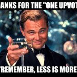 Thank u!! | THANKS FOR THE "ONE UPVOTE"; "REMEMBER, LESS IS MORE" | image tagged in lionardo dicaprio thank you,funny memes,upvote begging,are you kidding me | made w/ Imgflip meme maker