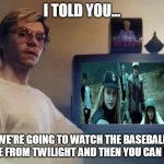 Dahmer | I TOLD YOU... WE'RE GOING TO WATCH THE BASEBALL SCENE FROM TWILIGHT AND THEN YOU CAN LEAVE | image tagged in dahmer | made w/ Imgflip meme maker