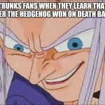 Just because he won 2 times in a row doesn't mean he's gonna win again | TRUNKS FANS WHEN THEY LEARN THAT SILVER THE HEDGEHOG WON ON DEATH BATTLE | image tagged in trunks creepy smile meme,trunks,silver,death battle,youtube,cry about it | made w/ Imgflip meme maker