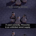 Funny title. laugh | If used correctly, Pinocchio is an unlimited wood supply | image tagged in tell me something i don t know | made w/ Imgflip meme maker