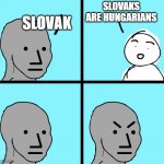 Angry NPC man | SLOVAK; SLOVAKS ARE HUNGARIANS | image tagged in angry npc man | made w/ Imgflip meme maker