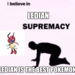 LEDIAN | LEDIAN; LEDIAN IS THE BEST POKEMON | image tagged in i belive in supermacy,pokemon | made w/ Imgflip meme maker