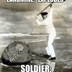 not much to say | SOLDIER: *HITS LANDMINE*
LANDMINE: *EXPLODES*; SOLDIER: *FRICKIN DIES* | image tagged in sea mine idiot | made w/ Imgflip meme maker