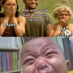 Don’t touch fire kids | THE BROTHER | image tagged in funny crying baby,repost,blue fire | made w/ Imgflip meme maker