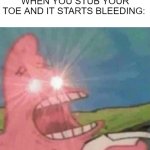 so true #5 | WHEN YOU STUB YOUR TOE AND IT STARTS BLEEDING: | image tagged in patrick screamin,stub toe,bleeding | made w/ Imgflip meme maker