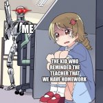 DIE | ME; THE KID WHO REMINDED THE TEACHER THAT WE HAVE HOMEWORK | image tagged in anime girl hiding from terminator | made w/ Imgflip meme maker