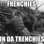 Frenchies in da trenchies | FRENCHIES; IN DA TRENCHIES | image tagged in trench | made w/ Imgflip meme maker