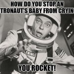 Bad Dad Joke October 3 2022 | HOW DO YOU STOP AN ASTRONAUT'S BABY FROM CRYING? YOU ROCKET! | image tagged in don knotts reluctant astronaut afloat | made w/ Imgflip meme maker