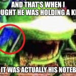 Mike Wazowski | AND THAT'S WHEN I THOUGHT HE WAS HOLDING A KNIFE; BUT IT WAS ACTUALLY HIS NOTEBOOK | image tagged in mike wazowski,memes,not funny,funny not funny,oh wow are you actually reading these tags | made w/ Imgflip meme maker