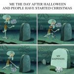 here lies squidward dreams | ME THE DAY AFTER HALLOWEEN AND PEOPLE HAVE STARTED CHRISTMAS; MY HAPPINESS | image tagged in here lies squidward dreams | made w/ Imgflip meme maker